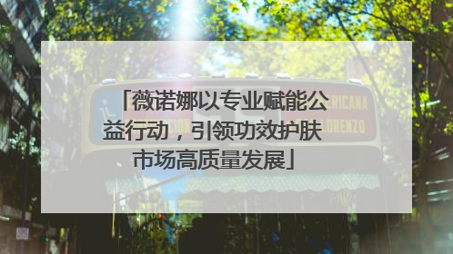 薇诺娜以专业赋能公益行动，引领功效护肤市场高质量发展