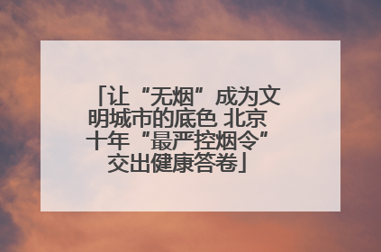 让“无烟”成为文明城市的底色 北京十年“最严控烟令”交出健康答卷
