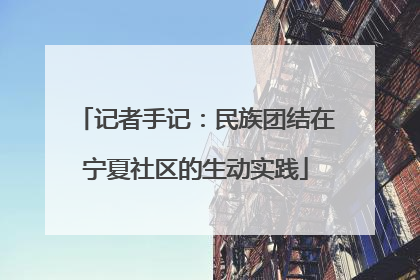 记者手记：民族团结在宁夏社区的生动实践