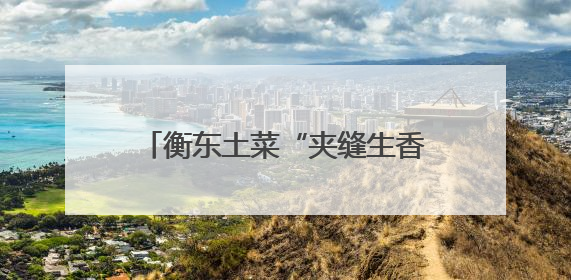 衡东土菜“夹缝生香”：新塘削骨肉，从下脚料到湘味传奇