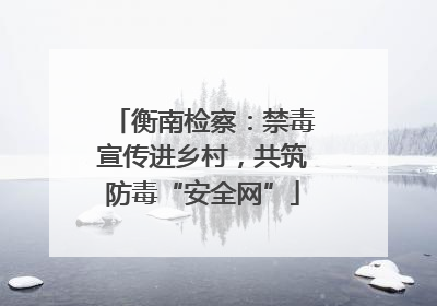 衡南检察：禁毒宣传进乡村，共筑防毒“安全网”