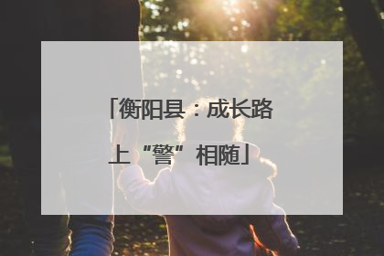 衡阳县：成长路上“警”相随