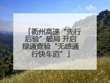 衢州高速“先行后验”破局 开启绿通查验“无感通行快车道”