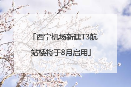 西宁机场新建T3航站楼将于8月启用