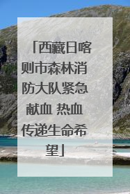 西藏日喀则市森林消防大队紧急献血 热血传递生命希望