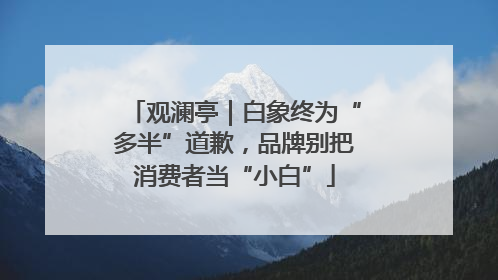 观澜亭｜白象终为“多半”道歉，品牌别把消费者当“小白”