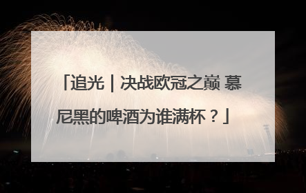 追光｜决战欧冠之巅 慕尼黑的啤酒为谁满杯？