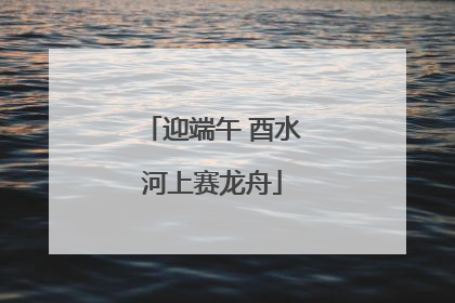 迎端午 酉水河上赛龙舟