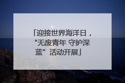 迎接世界海洋日，“无废青年 守护深蓝”活动开展