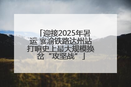 迎接2025年暑运 襄渝铁路达州站打响史上最大规模换岔“攻坚战”