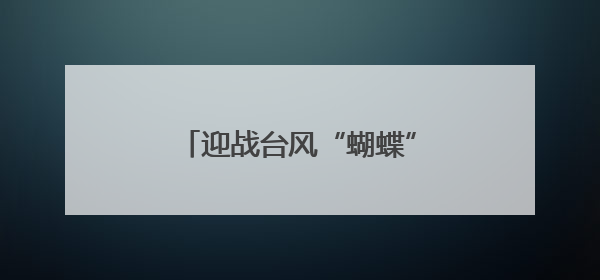 迎战台风“蝴蝶”，湛江海事局启动海上防风“总动员”
