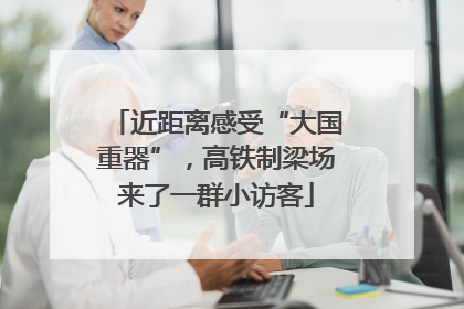 近距离感受“大国重器”，高铁制梁场来了一群小访客