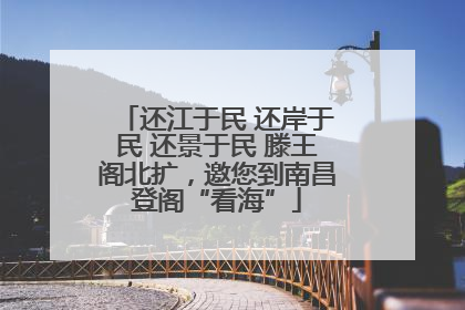 还江于民 还岸于民 还景于民 滕王阁北扩，邀您到南昌登阁“看海”