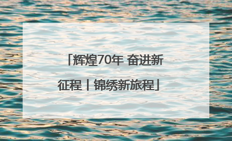 辉煌70年 奋进新征程丨锦绣新旅程