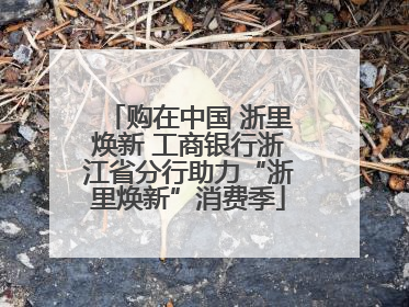 购在中国 浙里焕新 工商银行浙江省分行助力“浙里焕新”消费季
