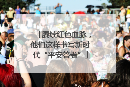 赓续红色血脉，他们这样书写新时代“平安答卷”
