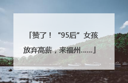 赞了！“95后”女孩放弃高薪，来福州……