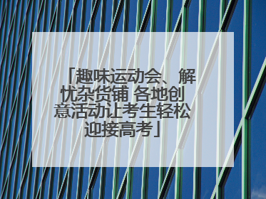 趣味运动会、解忧杂货铺 各地创意活动让考生轻松迎接高考
