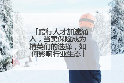 跨行人才加速涌入，当卖保险成为精英们的选择，如何影响行业生态