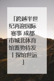 跨越半世纪再迎国际赛事 成都市城北体育馆蓄势待发丨探馆世运