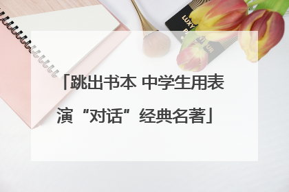 跳出书本 中学生用表演“对话”经典名著