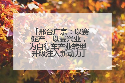邢台广宗：以赛促产、以赛兴业，为自行车产业转型升级注入新动力