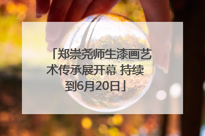 郑崇尧师生漆画艺术传承展开幕 持续到6月20日