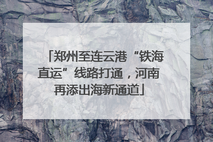 郑州至连云港“铁海直运”线路打通，河南再添出海新通道