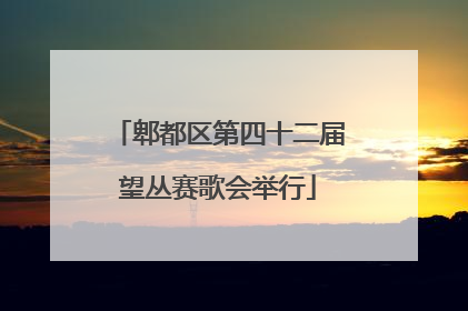 郫都区第四十二届望丛赛歌会举行