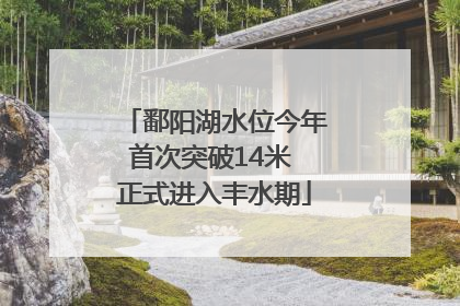 鄱阳湖水位今年首次突破14米 正式进入丰水期