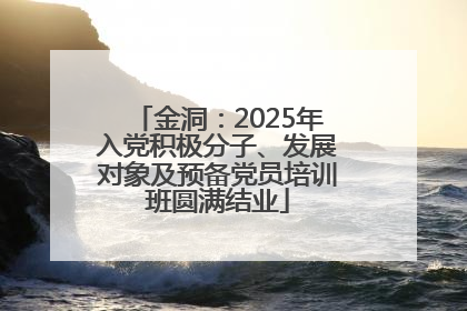 金洞：2025年入党积极分子、发展对象及预备党员培训班圆满结业