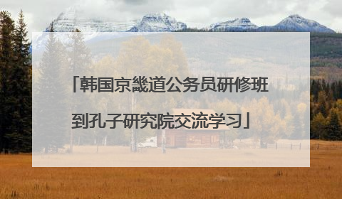 韩国京畿道公务员研修班到孔子研究院交流学习