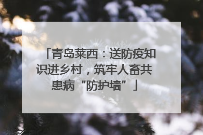 青岛莱西：送防疫知识进乡村，筑牢人畜共患病“防护墙”