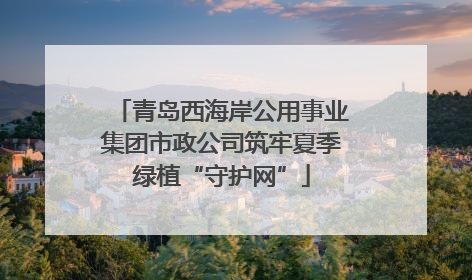 青岛西海岸公用事业集团市政公司筑牢夏季绿植“守护网”