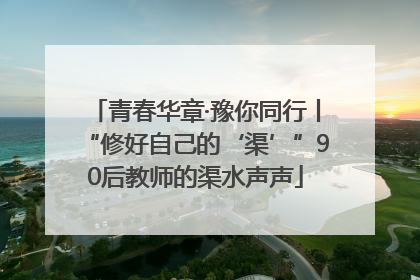 青春华章·豫你同行丨“修好自己的‘渠’”90后教师的渠水声声