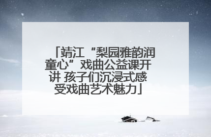 靖江“梨园雅韵润童心”戏曲公益课开讲 孩子们沉浸式感受戏曲艺术魅力