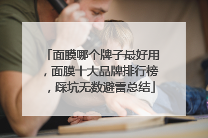 面膜哪个牌子最好用，面膜十大品牌排行榜，踩坑无数避雷总结