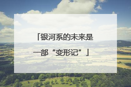 银河系的未来是一部“变形记”