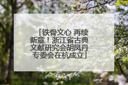 铁骨文心 再续新章！浙江省古典文献研究会胡凤丹专委会在杭成立
