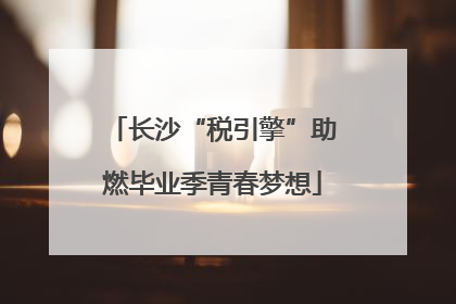 长沙“税引擎”助燃毕业季青春梦想