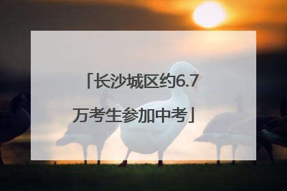 长沙城区约6.7万考生参加中考