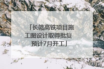 长赣高铁项目施工图设计取得批复 预计7月开工