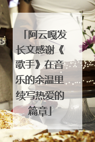 阿云嘎发长文感谢《歌手》在音乐的余温里续写热爱的篇章