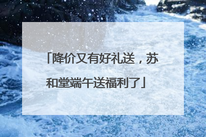 降价又有好礼送，苏和堂端午送福利了
