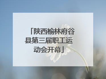 陕西榆林府谷县第三届职工运动会开幕