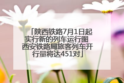 陕西铁路7月1日起实行新的列车运行图 西安铁路局旅客列车开行量将达451对