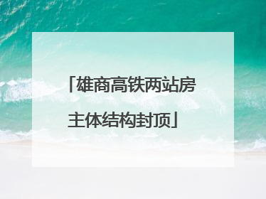 雄商高铁两站房主体结构封顶