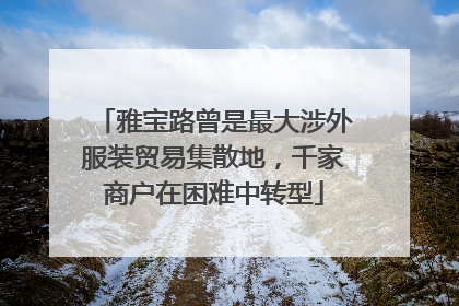雅宝路曾是最大涉外服装贸易集散地，千家商户在困难中转型