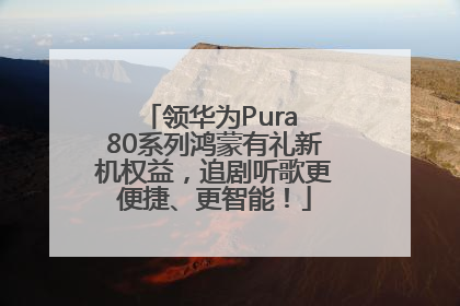 领华为Pura 80系列鸿蒙有礼新机权益，追剧听歌更便捷、更智能！