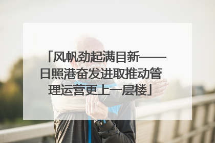 风帆劲起满目新——日照港奋发进取推动管理运营更上一层楼